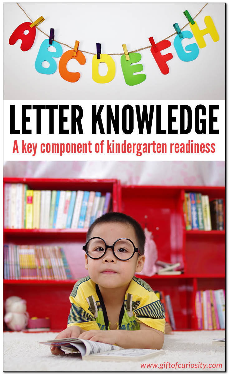 Letter knowledge (or alphabet knowledge) is a key component of kindergarten readiness for young children. Research shows that a child who can name the letters of the alphabet prior to beginning formal reading instruction will be much more successful in learning to read than a child who cannot name the letters of the alphabet. || Gift of Curiosity
